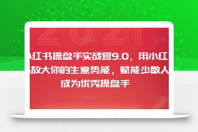 小红书操盘手实战营9.0，用小红书放大你的生意势能，赋能少数人成为优秀操盘手
