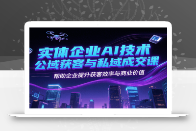 实体企业AI技术公域获客与私域成交课，帮助企业提升获客效率与商业价值