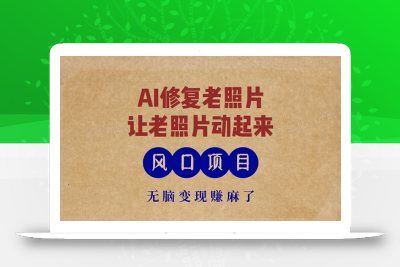 最新风口项目，AI一键修复老照片，让老照片动起来，接单到手软，无脑变…