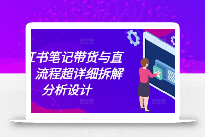 小红书笔记带货与直播，流程超详细拆解分析设计
