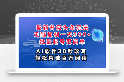AI头条最新玩法，复制粘贴单号搞个300+，批量起号随随便便一天四位数，超详细课程