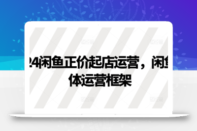 2024闲鱼正价起店运营，闲鱼整体运营框架