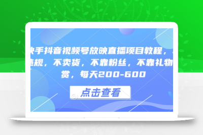 快手抖音视频号放映直播项目教程，不违规，不卖货，不靠粉丝，不靠礼物打赏，每天200-600