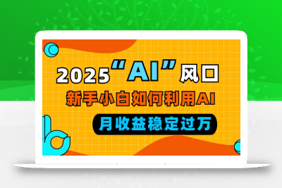 2025“ AI ”风口，新手小白如何利用ai，每月收益稳定过万