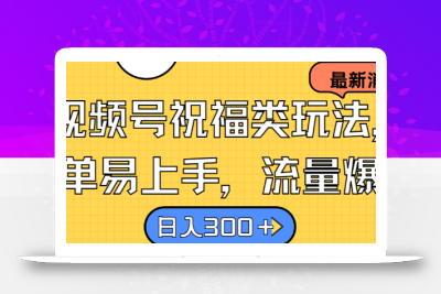 视频号祝福类玩法， 简单易上手，流量爆炸, 日入300+【揭秘】