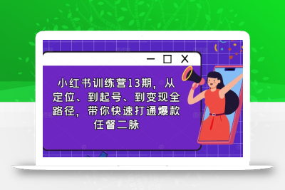 小红书训练营13期，从定位、到起号、到变现全路径，带你快速打通爆款任督二脉