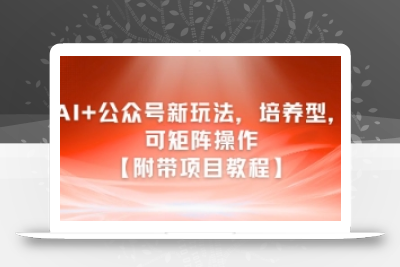 AI+公众号新玩法之培养型，可矩阵操作【附带项目教程】