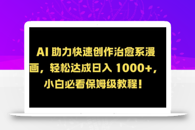 AI 助力快速创作治愈系漫画，轻松达成日入几张，小白必看保姆级教程!