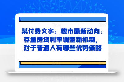 某付费文章：楼市最新动向，存量房贷利率调整新机制，对于普通人有哪些优势策略