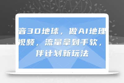 抖音3D地球，做AI地理科普视频，流量拿到手软，伙伴计划新玩法