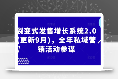 裂变式发售增长系统2.0(更新9月)，全年私域营销活动参谋