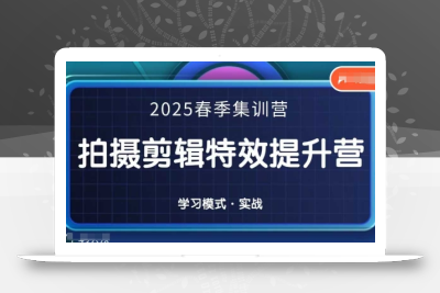2025春季拍剪全能集训营，拍摄剪辑特效提升营