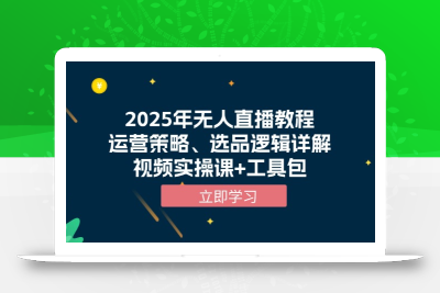2025年无人直播教程，运营策略、选品逻辑详解，视频实操课+工具包