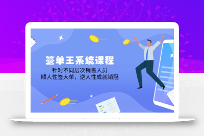 签单王系统课程，针对不同层次销售人员，顺人性签大单，逆人性成就销冠