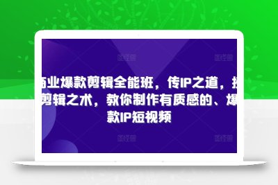 商业爆款剪辑全能班，传IP之道，授剪辑之术，教你制作有质感的、爆款IP短视频
