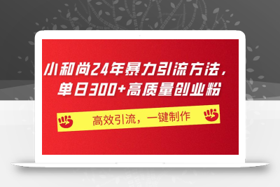 AI小和尚24年暴力引流方法，单日300+高质量创业粉，高效引流，一键制作