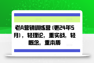 老A营销训练营(更25年3月)，轻理论，重实战，轻概念，重本质