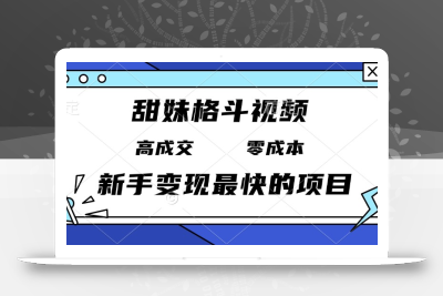 甜妹格斗视频，高成交零成本，，谁发谁火，新手变现最快的项目，日入3000+