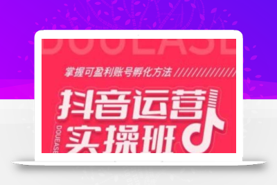 抖音运营实操班，掌握可盈利账号孵化方法，打造高效低成本获客系统