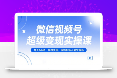 微信视频号超级变现实操课，每天1小时，轻松变现，宝妈职场人副业首选