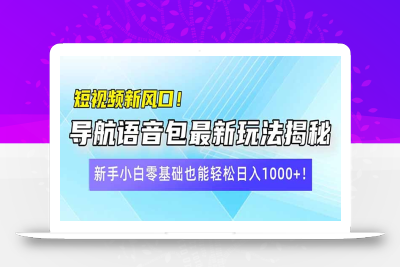 短视频新风口！导航语音包最新玩法揭秘，新手小白零基础也能轻松日入10…