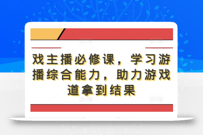 游戏主播必修课，学习游戏直播综合能力，助力游戏赛道拿到结果