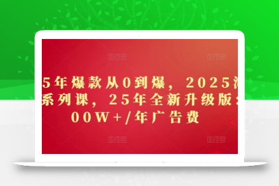 2025年爆款从0到爆，2025淘系精品系列课，25年全新升级版：1000W+1年广告费