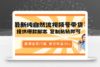 最新纯自然流视频号带货，提供爆款脚本简单 复制粘贴即可，高佣金低门槛，单日收益3K+
