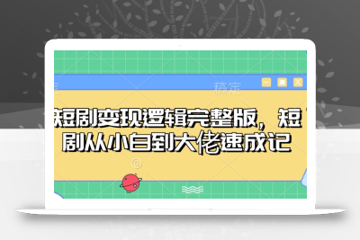 短剧变现逻辑完整版，短剧从小白到大佬速成记