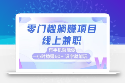 零门槛躺挣项目，线上兼职，有手机就能做 一小时稳挣50+，识字就能玩【揭秘】