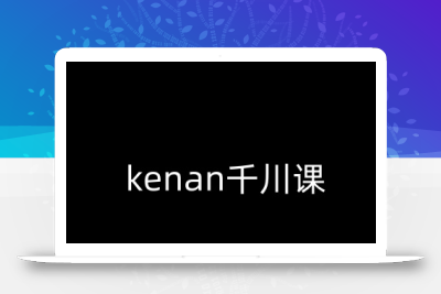 kenan千川课-kenan抖音电商巨量千川教程