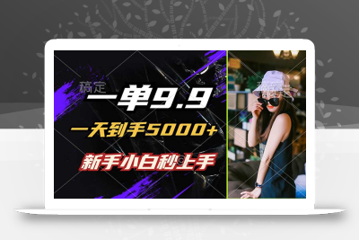 一单9.9，一天到手5000+，不挑人，小白当天上手，制作作品只需1分钟