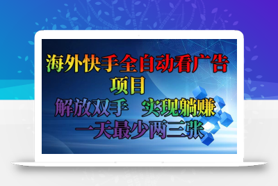 海外快手全自动看广告项目    解放双手   实现躺赚  一天最少两三张