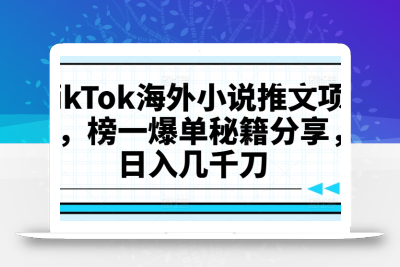 TikTok海外小说推文项目，榜一爆单秘籍分享，日入几千刀