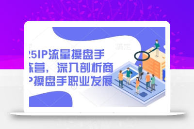 2025IP流量操盘手训练营，深入剖析商业IP操盘手职业发展
