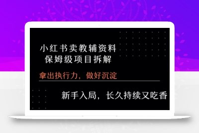 小红书卖小学教辅资料  保姆级项目拆解  1次课程彻底讲清楚!