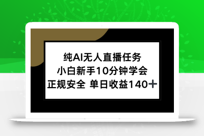 纯AI无人直播任务，小白新手10分钟学会 ，正规安全 单日收益140+