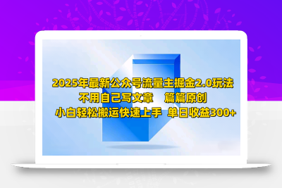 2025年最新公众号流量主掘金2.0玩法，不用自己写文章篇篇原创，小白轻松搬运快速上手