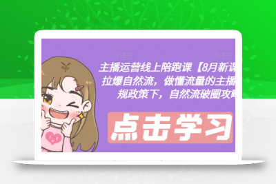 主播运营线上陪跑课【8月新课】，拉爆自然流，做懂流量的主播，新规政策下，自然流破圈攻略