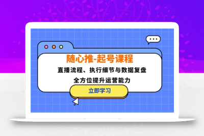 随心推-起号课程：直播流程、执行细节与数据复盘，全方位提升运营能力