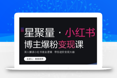 小红书博主爆粉变现课，深入解读小红书商业逻辑，带你进阶变现大咖