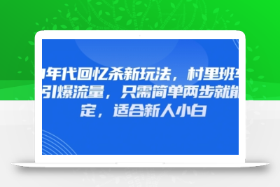 80年代回忆杀新玩法，村里班车玩法引爆流量，只需简单两步就能搞定，适合新人小白