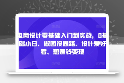 电商设计零基础入门到实战，0基础小白、做图没思路，设计爱好者、想赚钱变现