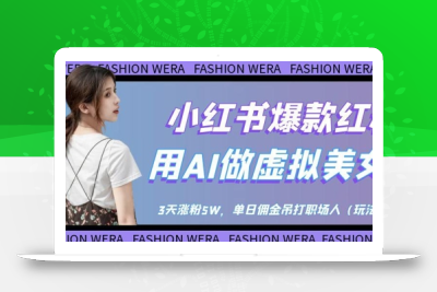 小红书爆款红利：用AI做虚拟美女号，3天涨粉5W，单日佣金吊打职场人