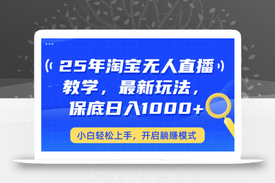 25年淘宝无人直播最新玩法，保底日入1000+，小白轻松上手，开启躺赚模式
