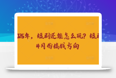 走到2025年，短剧还能怎么玩？短剧25年4月份搞钱方向