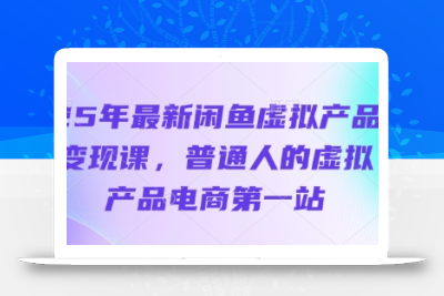 25年最新闲鱼虚拟产品变现课，普通人的虚拟产品电商第一站