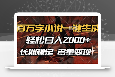 百万字小说一键生成，轻松日入2000+，长期稳定可做，多种变现方式