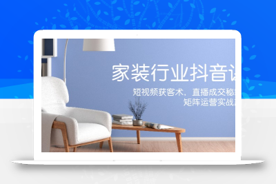 家装抖音课：短视频获客术，直播成交秘籍，矩阵运营实战篇