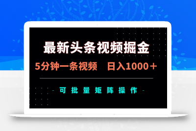 最新头条视频掘金，5分钟一条视频，日入1000＋！可矩阵批量操作